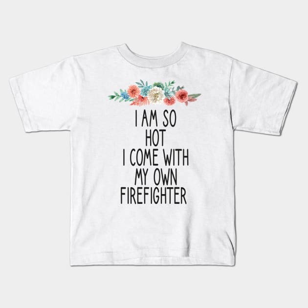 i am so hot i come with my own firefighter /Firefighter Gift /Fire Fighter / Firefighting Fireman Apparel Gift Wife Girlfriend - Funny Firefighter Gift floral style idea design Kids T-Shirt by First look